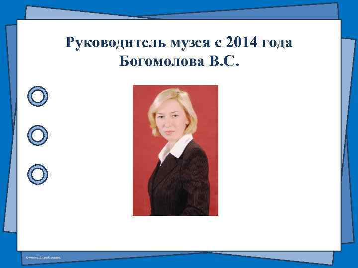 Руководитель музея с 2014 года Богомолова В. С. © Фокина Лидия Петровна 