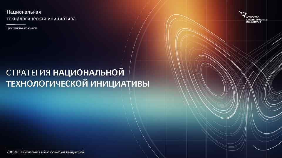 СТРАТЕГИЯ НАЦИОНАЛЬНОЙ ТЕХНОЛОГИЧЕСКОЙ ИНИЦИАТИВЫ 2016 © Национальная технологическая инициатива 