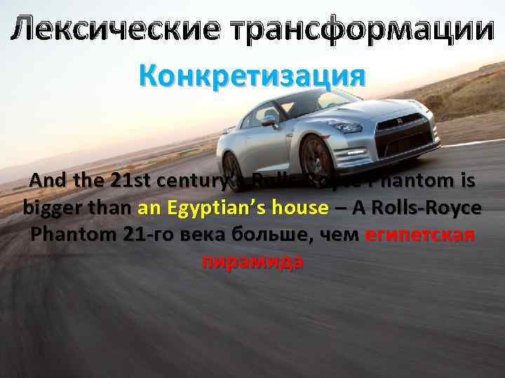 Лексические трансформации Конкретизация And the 21 st century’s Rolls-Royce Phantom is bigger than an