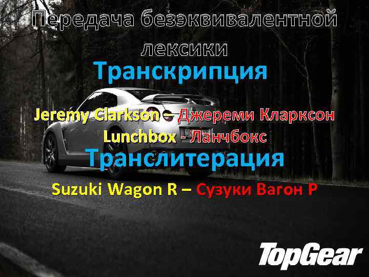 Передача безэквивалентной лексики Транскрипция Jeremy Clarkson – Джереми Кларксон Lunchbox - Ланчбокс Транслитерация Suzuki