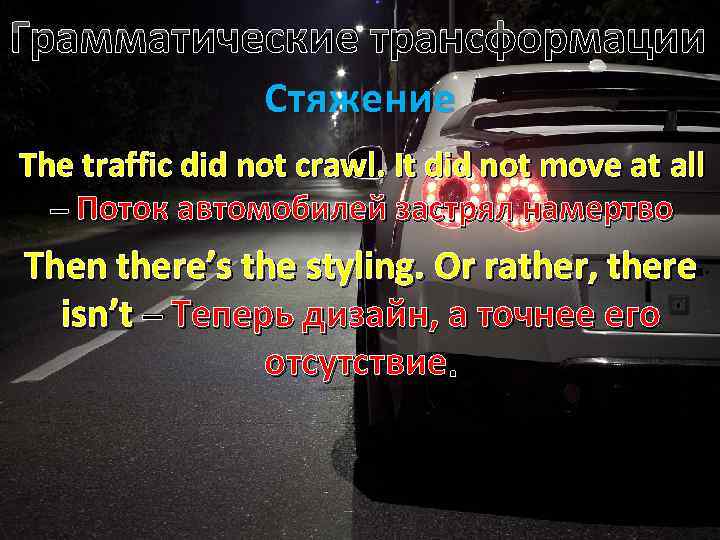 Грамматические трансформации Стяжение The traffic did not crawl. It did not move at all