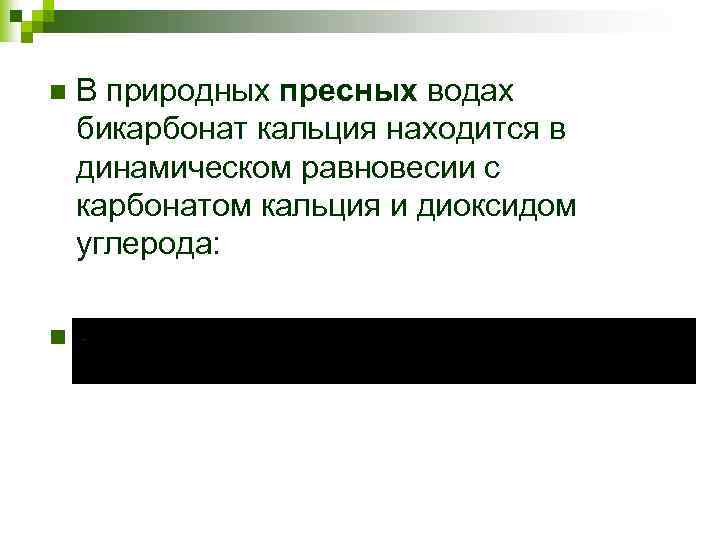 n n В природных пресных водах бикарбонат кальция находится в динамическом равновесии с карбонатом