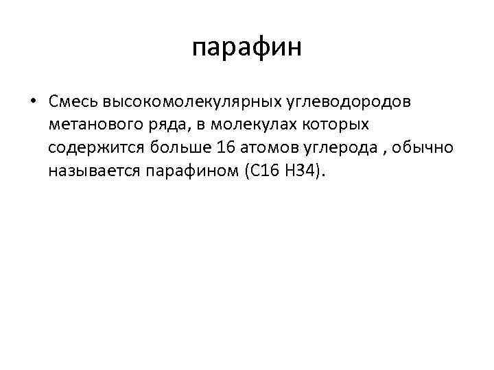 парафин • Смесь высокомолекулярных углеводородов метанового ряда, в молекулах которых содержится больше 16 атомов