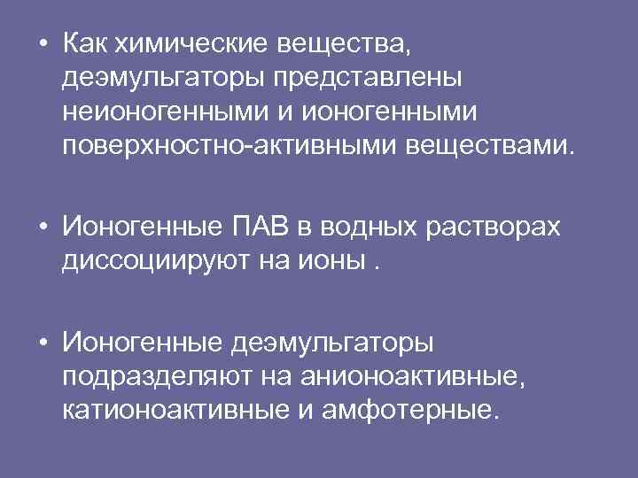  • Как химические вещества, деэмульгаторы представлены неионогенными и ионогенными поверхностно активными веществами. •