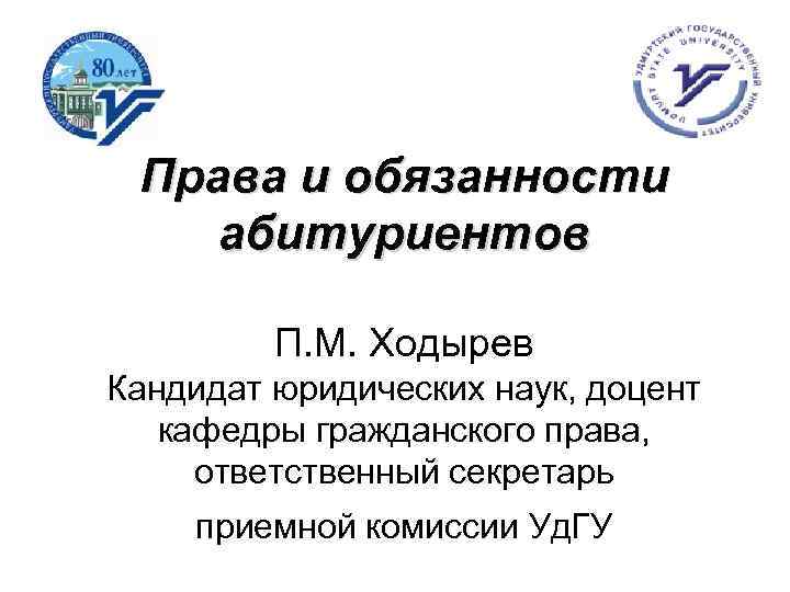Права и обязанности абитуриентов П. М. Ходырев Кандидат юридических наук, доцент кафедры гражданского права,