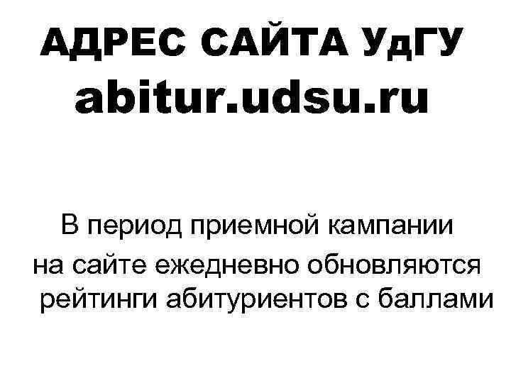 АДРЕС САЙТА Уд. ГУ abitur. udsu. ru В период приемной кампании на сайте ежедневно