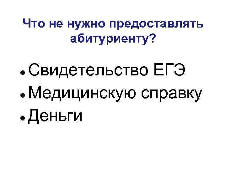 Что не нужно предоставлять абитуриенту? Свидетельство ЕГЭ Медицинскую справку Деньги 