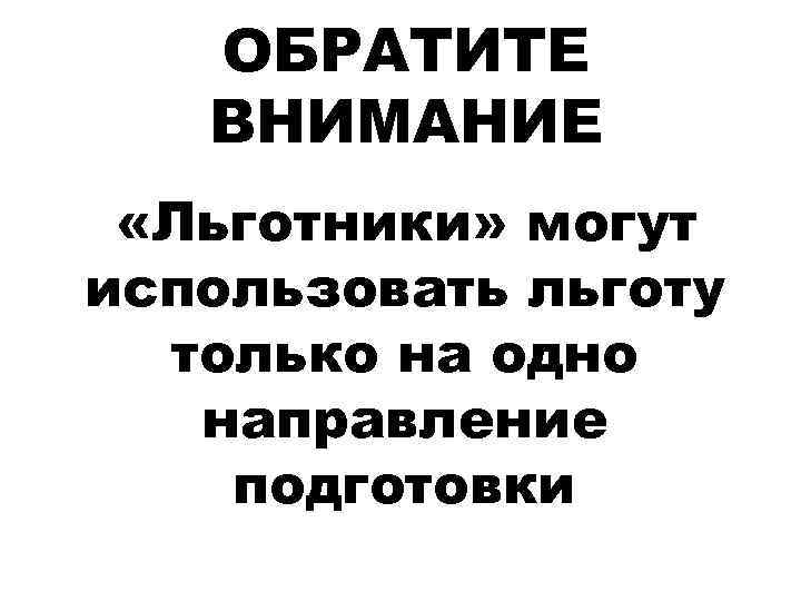 ОБРАТИТЕ ВНИМАНИЕ «Льготники» могут использовать льготу только на одно направление подготовки 