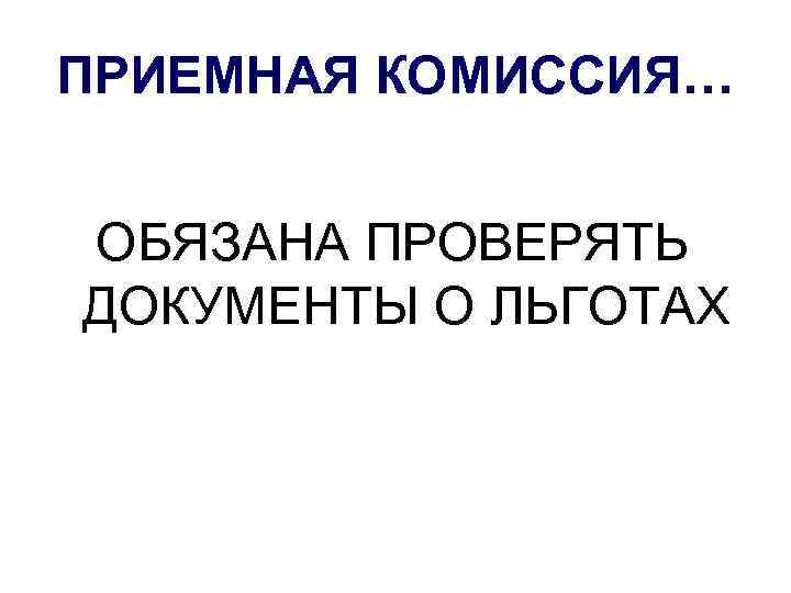 ПРИЕМНАЯ КОМИССИЯ… ОБЯЗАНА ПРОВЕРЯТЬ ДОКУМЕНТЫ О ЛЬГОТАХ 