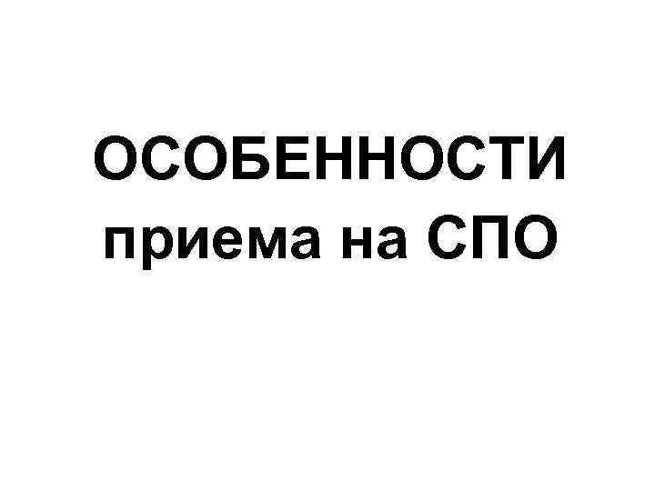 ОСОБЕННОСТИ приема на СПО 