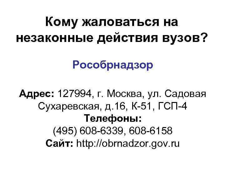 Кому жаловаться на незаконные действия вузов? Рособрнадзор Адрес: 127994, г. Москва, ул. Садовая Сухаревская,