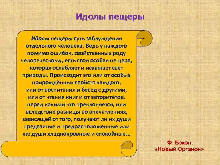 Идолы пещеры суть заблуждения отдельного человека. Ведь у каждого помимо ошибок, свойственных роду человеческому,