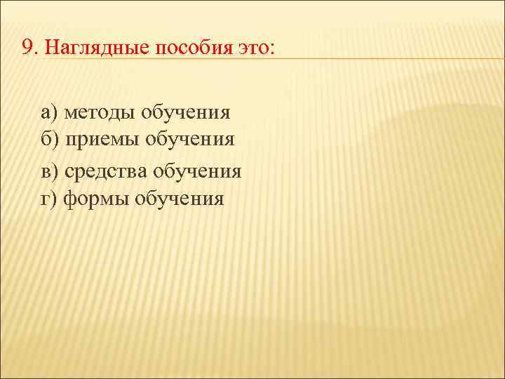 9. Наглядные пособия это: а) методы обучения б) приемы обучения в) средства обучения г)