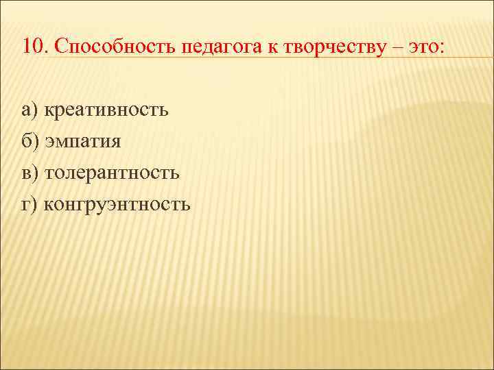 10. Способность педагога к творчеству – это: а) креативность б) эмпатия в) толерантность г)