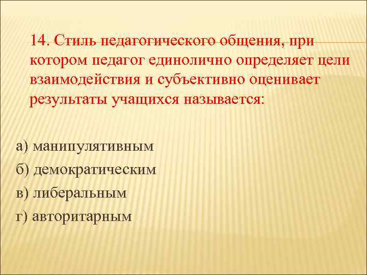 14. Стиль педагогического общения, при котором педагог единолично определяет цели взаимодействия и субъективно оценивает