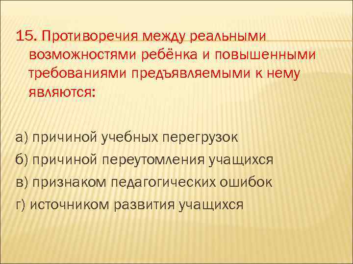 15. Противоречия между реальными возможностями ребёнка и повышенными требованиями предъявляемыми к нему являются: а)