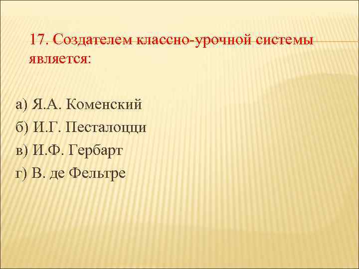 17. Создателем классно-урочной системы является: а) Я. А. Коменский б) И. Г. Песталоцци в)