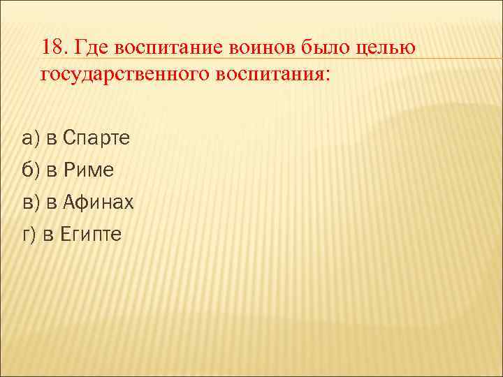 18. Где воспитание воинов было целью государственного воспитания: а) в Спарте б) в Риме