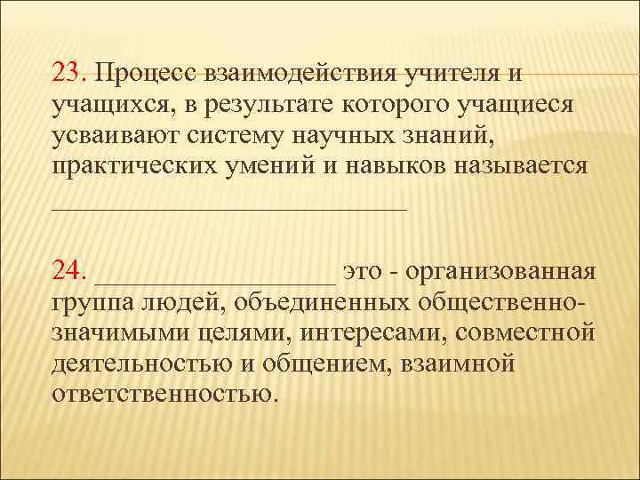 23. Процесс взаимодействия учителя и учащихся, в результате которого учащиеся усваивают систему научных знаний,