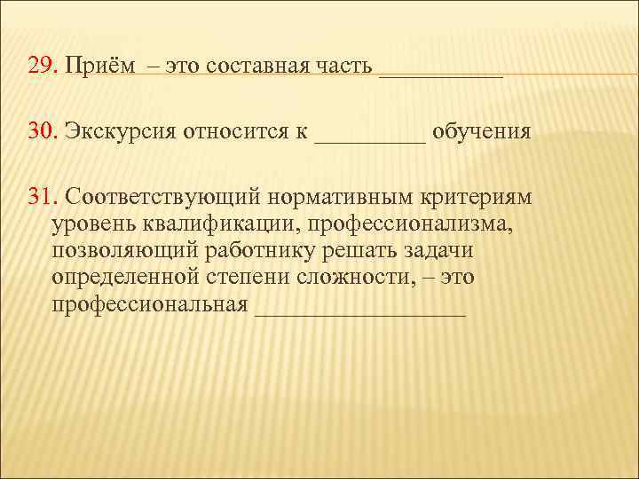 29. Приём – это составная часть _____ 30. Экскурсия относится к _____ обучения 31.