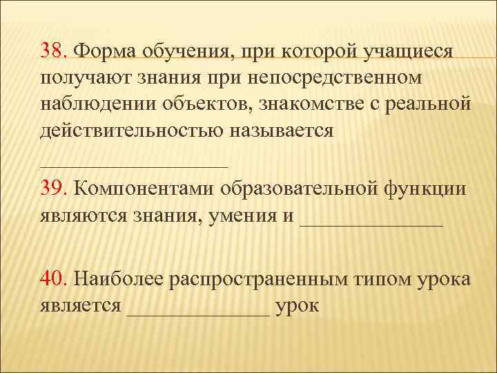 38. Форма обучения, при которой учащиеся получают знания при непосредственном наблюдении объектов, знакомстве с