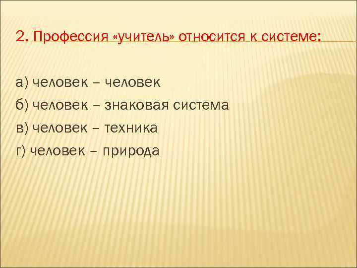 2. Профессия «учитель» относится к системе: а) человек – человек б) человек – знаковая