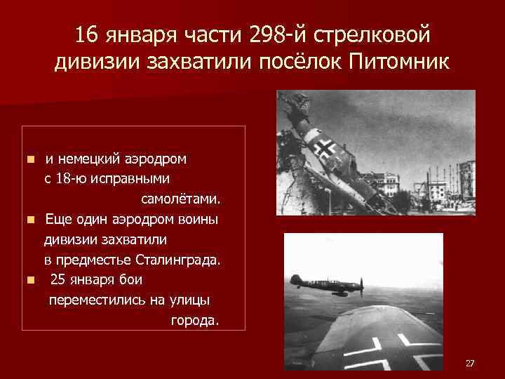 16 января части 298 -й стрелковой дивизии захватили посёлок Питомник и немецкий аэродром с