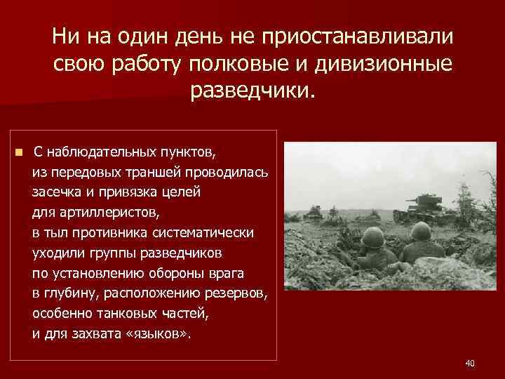 Ни на один день не приостанавливали свою работу полковые и дивизионные разведчики. n С