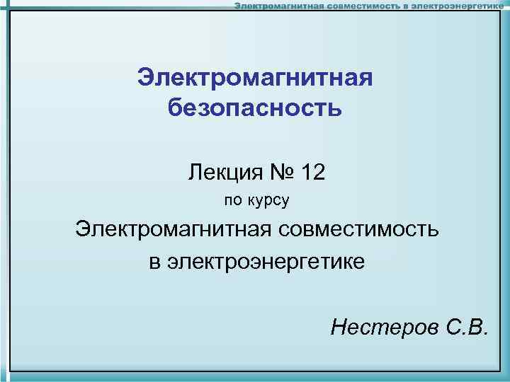 Электромагнитная безопасность Лекция № 12 по курсу Электромагнитная совместимость в электроэнергетике Нестеров С. В.