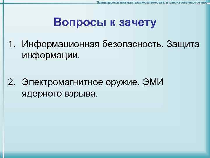 Вопросы к зачету 1. Информационная безопасность. Защита информации. 2. Электромагнитное оружие. ЭМИ ядерного взрыва.
