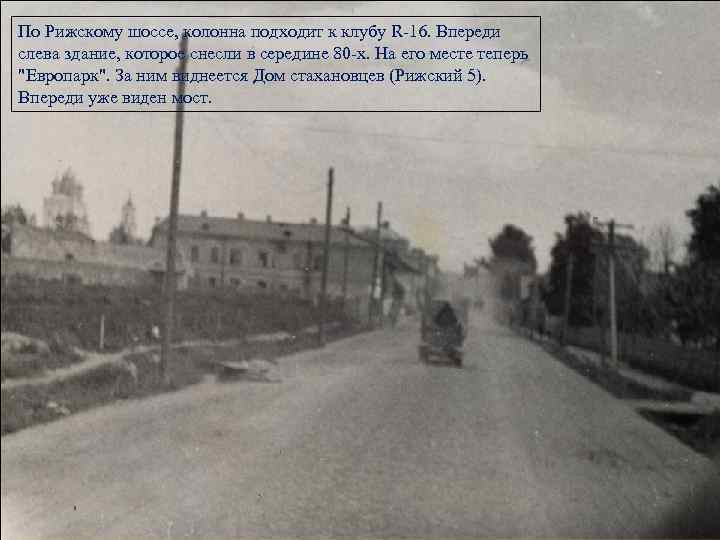 По Рижскому шоссе, колонна подходит к клубу R-16. Впереди слева здание, которое снесли в