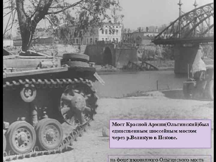 Мост Красной Армии(Ольгинский)был единственным шоссейным мостом через р. Великую в Пскове. на фоне взорванного