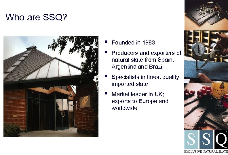 Who are SSQ? § § Founded in 1983 § Specialists in finest quality imported