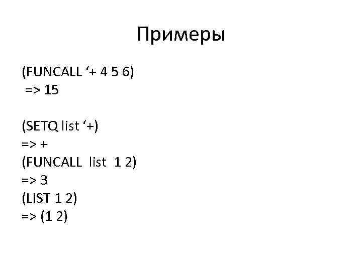 Примеры (FUNCALL ‘+ 4 5 6) => 15 (SETQ list ‘+) => + (FUNCALL