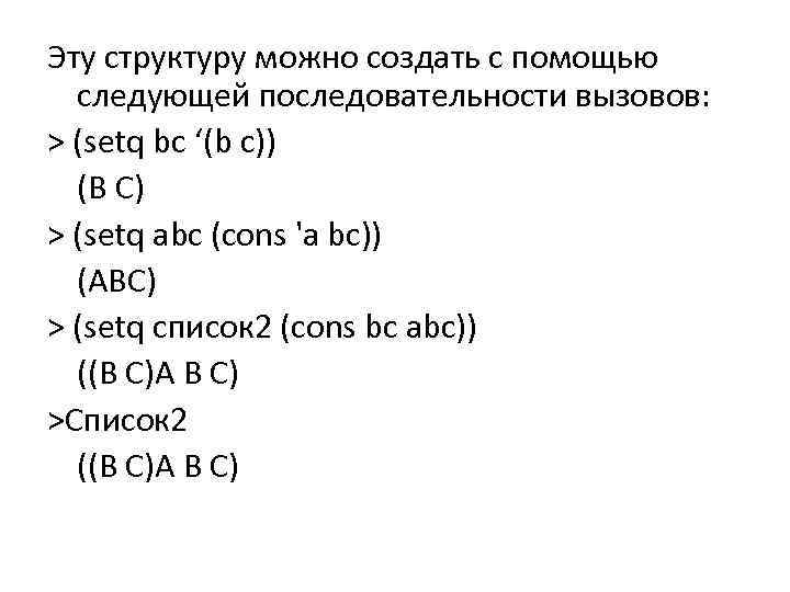 Эту структуру можно создать с помощью следующей последовательности вызовов: > (setq bс ‘(b c))