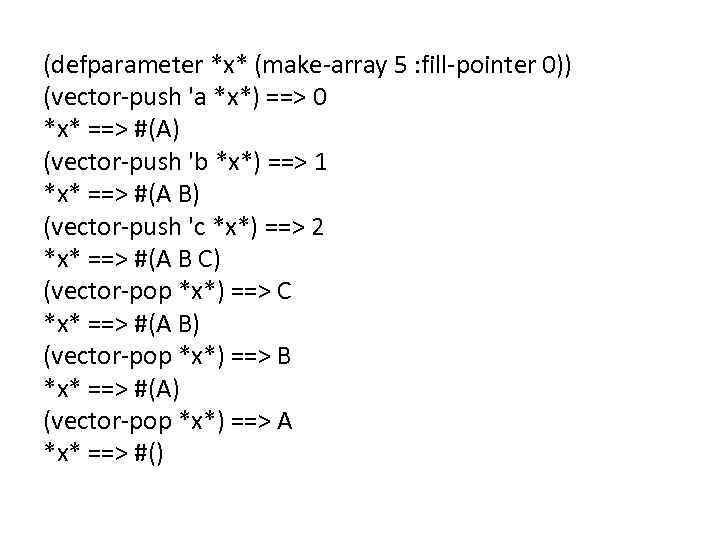 (defparameter *x* (make-array 5 : fill-pointer 0)) (vector-push 'a *x*) ==> 0 *x* ==>