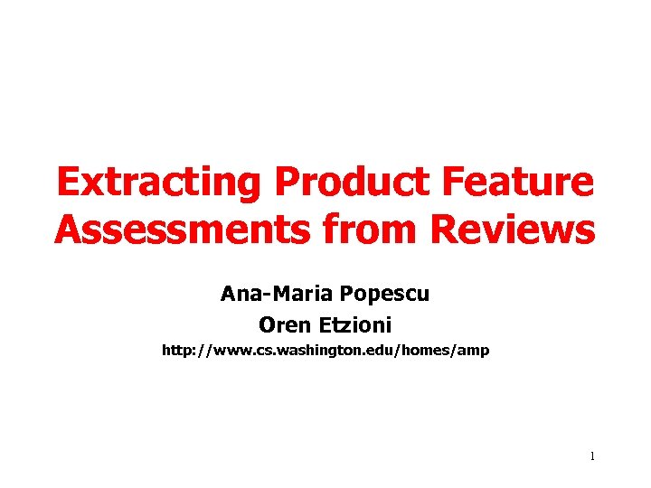 Extracting Product Feature Assessments from Reviews Ana-Maria Popescu Oren Etzioni http: //www. cs. washington.