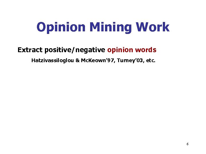 Opinion Mining Work Extract positive/negative opinion words Hatzivassiloglou & Mc. Keown’ 97, Turney’ 03,