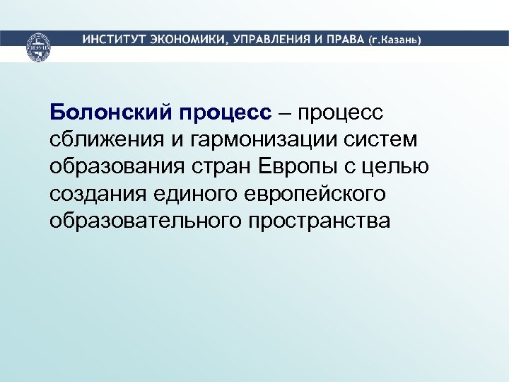 Болонский процесс – процесс сближения и гармонизации систем образования стран Европы с целью создания