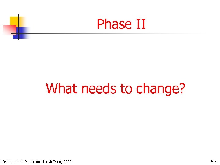 Phase II What needs to change? Components ubicom: J. A. Mc. Cann, 2002 59