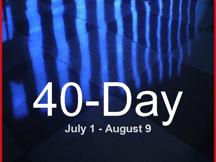 40 -Day July 1 - August 9 