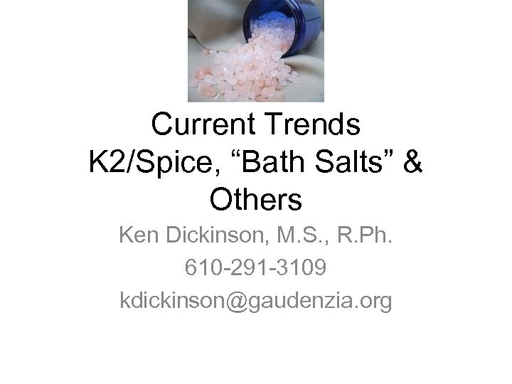 Current Trends K 2/Spice, “Bath Salts” & Others Ken Dickinson, M. S. , R.