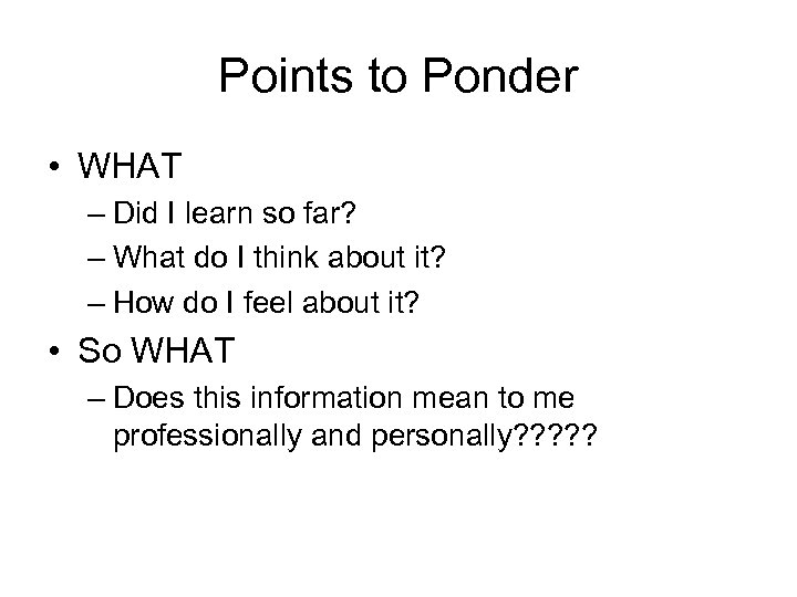 Points to Ponder • WHAT – Did I learn so far? – What do