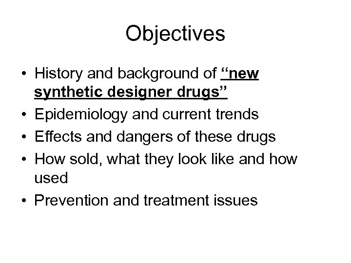 Objectives • History and background of “new synthetic designer drugs” • Epidemiology and current