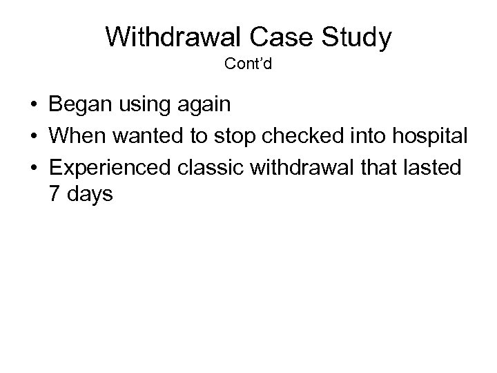 Withdrawal Case Study Cont’d • Began using again • When wanted to stop checked