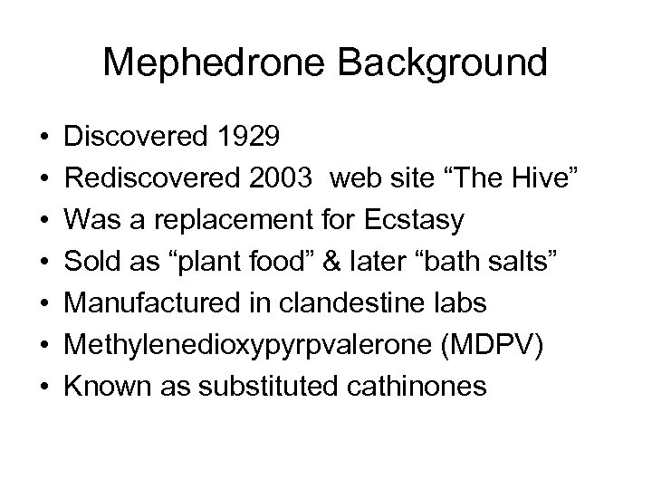 Mephedrone Background • • Discovered 1929 Rediscovered 2003 web site “The Hive” Was a