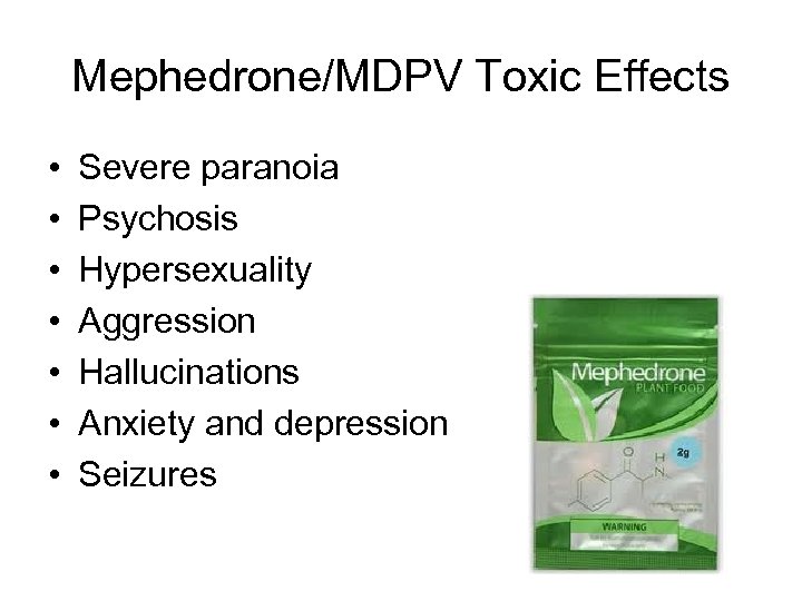 Mephedrone/MDPV Toxic Effects • • Severe paranoia Psychosis Hypersexuality Aggression Hallucinations Anxiety and depression