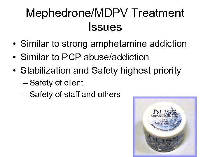 Mephedrone/MDPV Treatment Issues • Similar to strong amphetamine addiction • Similar to PCP abuse/addiction