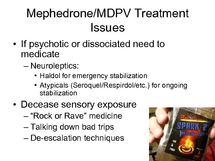 Mephedrone/MDPV Treatment Issues • If psychotic or dissociated need to medicate – Neuroleptics: •