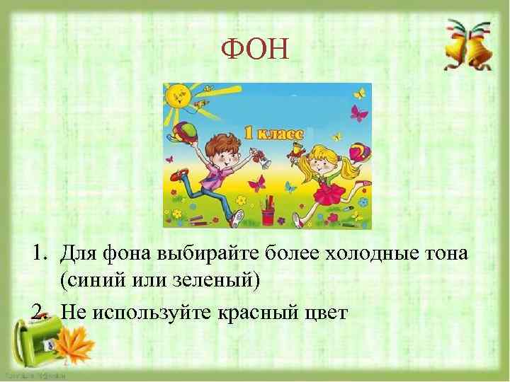 ФОН 1. Для фона выбирайте более холодные тона (синий или зеленый) 2. Не используйте